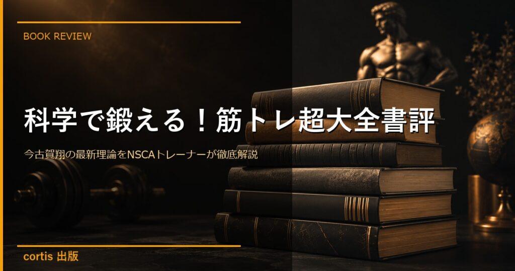 『科学で鍛える！筋トレ超大全』書評｜今古賀翔の最新理論をNSCAトレーナーが徹底解説