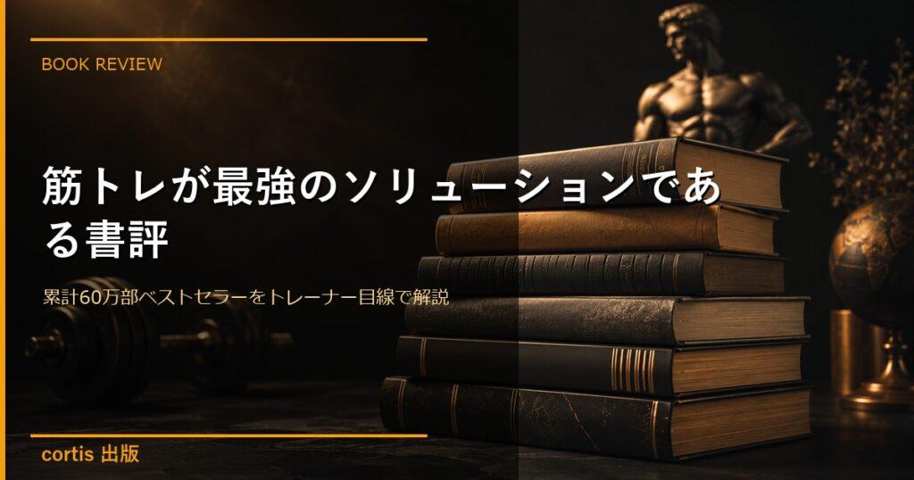 『筋トレが最強のソリューションである』書評｜累計60万部ベストセラーをトレーナー目線で解説
